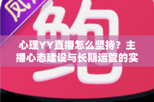心理YY直播怎么坚持？主播心态建设与长期运营的实用指南