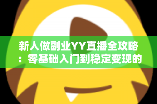 新人做副业YY直播全攻略:零基础入门到稳定变现的实战指南,助你轻松开启第二收入曲线 新人做副业YY直播全攻略:零基础入门到稳定变现的实战指南,助你轻松开启第二收入曲线