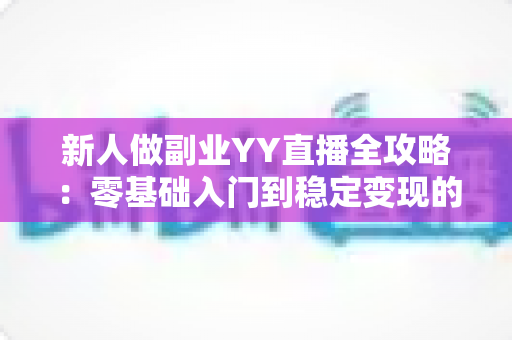 新人做副业YY直播全攻略:零基础入门到稳定变现的实战指南,助你轻松开启第二收入曲线 新人做副业YY直播全攻略:零基础入门到稳定变现的实战指南,助你轻松开启第二收入曲线