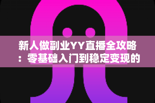 新人做副业YY直播全攻略:零基础入门到稳定变现的实战指南,助你轻松开启第二收入曲线 新人做副业YY直播全攻略:零基础入门到稳定变现的实战指南,助你轻松开启第二收入曲线
