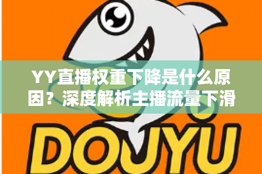 YY直播权重下降是什么原因?深度解析主播流量下滑的核心因素与恢复攻略 YY直播权重下降是什么原因?深度解析主播流量下滑的核心因素与恢复攻略