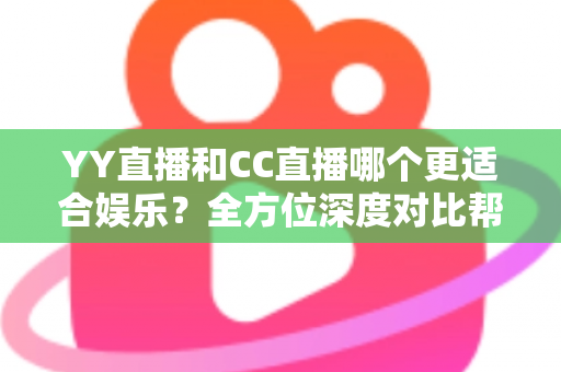 YY直播和CC直播哪个更适合娱乐?全方位深度对比帮你找到心仪平台 YY直播和CC直播哪个更适合娱乐?全方位深度对比帮你找到心仪平台