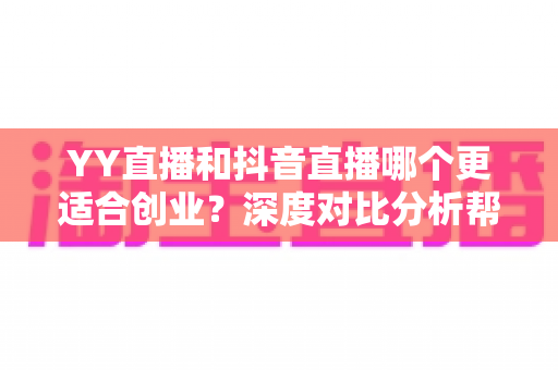 YY直播和抖音直播哪个更适合创业？深度对比分析帮你找到最佳起点