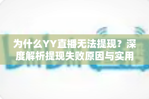 为什么YY直播无法提现？深度解析提现失败原因与实用解决指南