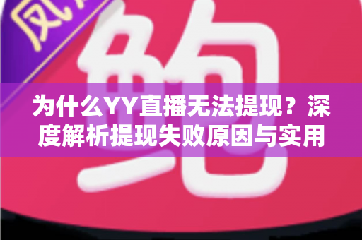 为什么YY直播无法提现？深度解析提现失败原因与实用解决指南