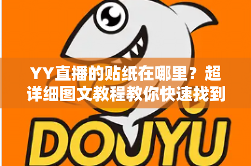 YY直播的贴纸在哪里?超详细图文教程教你快速找到并玩转YY直播贴纸功能 YY直播的贴纸在哪里?超详细图文教程教你快速找到并玩转YY直播贴纸功能