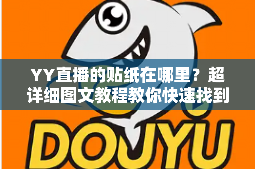 YY直播的贴纸在哪里?超详细图文教程教你快速找到并玩转YY直播贴纸功能 YY直播的贴纸在哪里?超详细图文教程教你快速找到并玩转YY直播贴纸功能