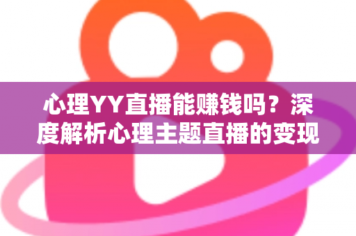 心理YY直播能赚钱吗?深度解析心理主题直播的变现潜力与实战赚钱指南 心理YY直播能赚钱吗?深度解析心理主题直播的变现潜力与实战赚钱指南