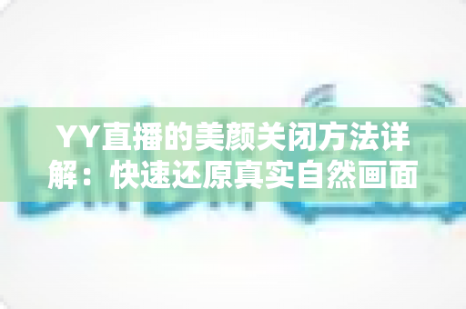 YY直播的美颜关闭方法详解:快速还原真实自然画面的实用指南 YY直播的美颜关闭方法详解:快速还原真实自然画面的实用指南