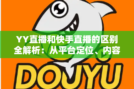 YY直播和快手直播的区别全解析:从平台定位、内容生态到变现模式的深度对比指南 YY直播和快手直播的区别全解析:从平台定位、内容生态到变现模式的深度对比指南