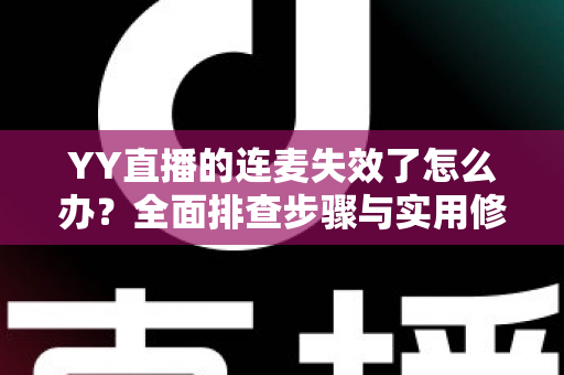 YY直播的连麦失效了怎么办?全面排查步骤与实用修复指南助你快速恢复连麦 YY直播的连麦失效了怎么办?全面排查步骤与实用修复指南助你快速恢复连麦