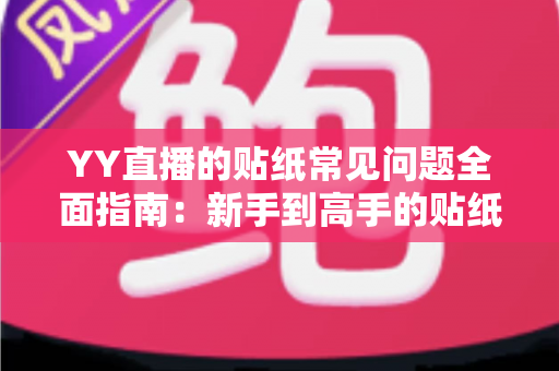 YY直播的贴纸常见问题全面指南:新手到高手的贴纸使用百科 YY直播的贴纸常见问题全面指南:新手到高手的贴纸使用百科