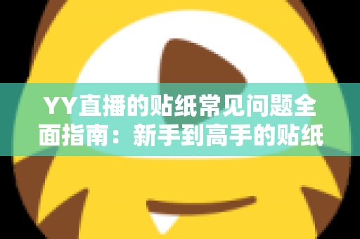 YY直播的贴纸常见问题全面指南:新手到高手的贴纸使用百科 YY直播的贴纸常见问题全面指南:新手到高手的贴纸使用百科