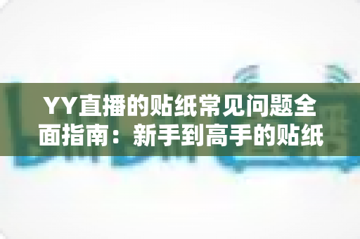 YY直播的贴纸常见问题全面指南:新手到高手的贴纸使用百科 YY直播的贴纸常见问题全面指南:新手到高手的贴纸使用百科