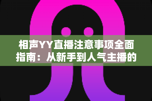 相声YY直播注意事项全面指南：从新手到人气主播的必备秘籍