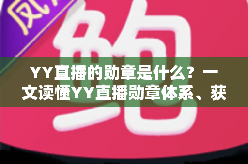 YY直播的勋章是什么?一文读懂YY直播勋章体系、获取方式与实用价值全解析 YY直播的勋章是什么?一文读懂YY直播勋章体系、获取方式与实用价值全解析