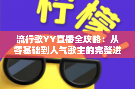 流行歌YY直播全攻略：从零基础到人气歌主的完整进阶指南