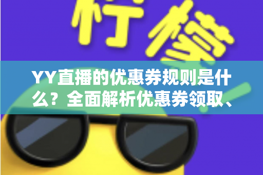 YY直播的优惠券规则是什么?全面解析优惠券领取、使用与避坑指南 YY直播的优惠券规则是什么?全面解析优惠券领取、使用与避坑指南