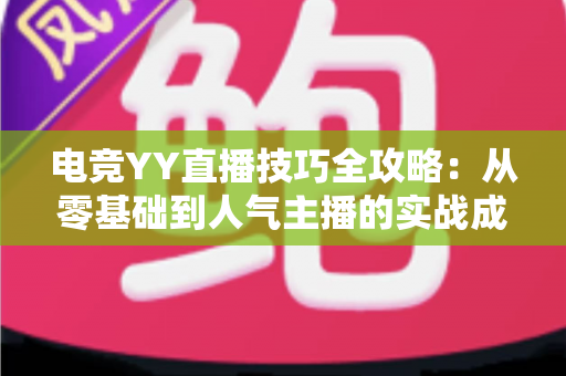 电竞YY直播技巧全攻略:从零基础到人气主播的实战成长指南 电竞YY直播技巧全攻略:从零基础到人气主播的实战成长指南