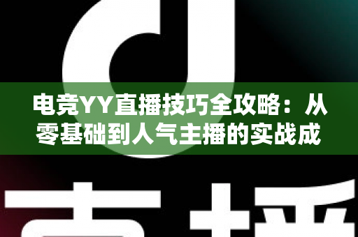 电竞YY直播技巧全攻略:从零基础到人气主播的实战成长指南 电竞YY直播技巧全攻略:从零基础到人气主播的实战成长指南