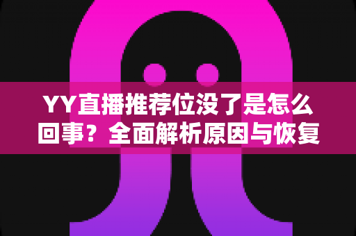 YY直播推荐位没了是怎么回事?全面解析原因与恢复方法,助你快速重获平台流量扶持 YY直播推荐位没了是怎么回事?全面解析原因与恢复方法,助你快速重获平台流量扶持