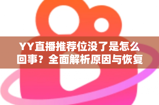 YY直播推荐位没了是怎么回事?全面解析原因与恢复方法,助你快速重获平台流量扶持 YY直播推荐位没了是怎么回事?全面解析原因与恢复方法,助你快速重获平台流量扶持