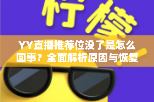 YY直播推荐位没了是怎么回事?全面解析原因与恢复方法,助你快速重获平台流量扶持 YY直播推荐位没了是怎么回事?全面解析原因与恢复方法,助你快速重获平台流量扶持
