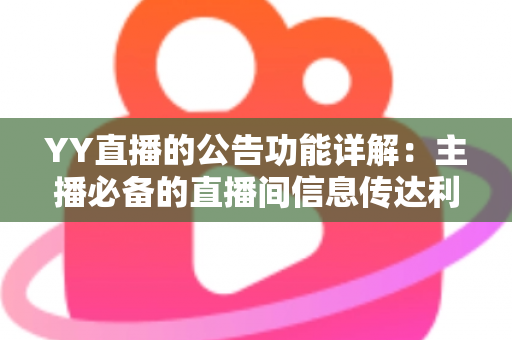 YY直播的公告功能详解:主播必备的直播间信息传达利器,让你轻松管理粉丝互动与公会运营 YY直播的公告功能详解:主播必备的直播间信息传达利器,让你轻松管理粉丝互动与公会运营
