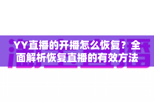 YY直播的开播怎么恢复?全面解析恢复直播的有效方法与实用技巧 YY直播的开播怎么恢复?全面解析恢复直播的有效方法与实用技巧