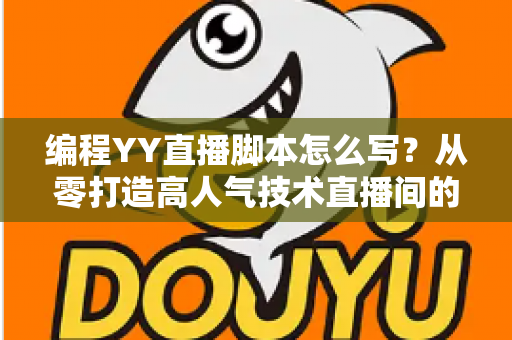编程YY直播脚本怎么写?从零打造高人气技术直播间的完整实战指南 编程YY直播脚本怎么写?从零打造高人气技术直播间的完整实战指南