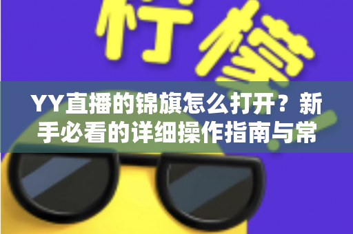 YY直播的锦旗怎么打开?新手必看的详细操作指南与常见问题解析 YY直播的锦旗怎么打开?新手必看的详细操作指南与常见问题解析