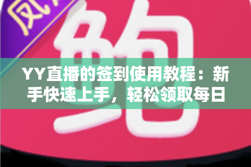 YY直播的签到使用教程:新手快速上手,轻松领取每日福利全攻略 YY直播的签到使用教程:新手快速上手,轻松领取每日福利全攻略