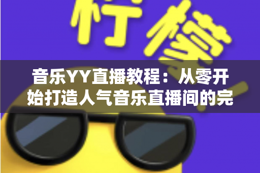 音乐YY直播教程:从零开始打造人气音乐直播间的完整指南 音乐YY直播教程:从零开始打造人气音乐直播间的完整指南