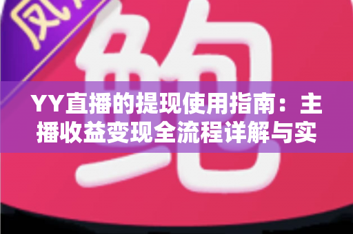 YY直播的提现使用指南：主播收益变现全流程详解与实操攻略