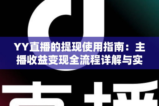 YY直播的提现使用指南：主播收益变现全流程详解与实操攻略