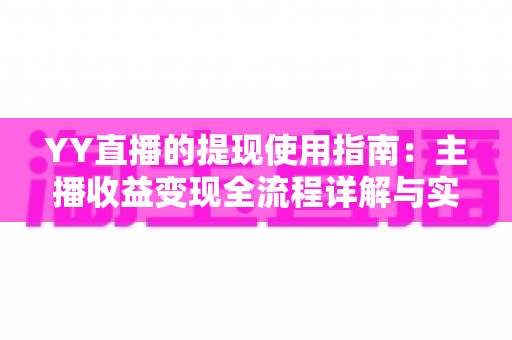 YY直播的提现使用指南：主播收益变现全流程详解与实操攻略
