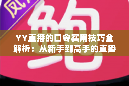 YY直播的口令实用技巧全解析:从新手到高手的直播互动必备指南 YY直播的口令实用技巧全解析:从新手到高手的直播互动必备指南