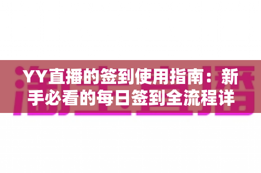 YY直播的签到使用指南:新手必看的每日签到全流程详解与实用技巧分享 YY直播的签到使用指南:新手必看的每日签到全流程详解与实用技巧分享