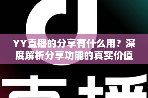 YY直播的分享有什么用?深度解析分享功能的真实价值与运营技巧 YY直播的分享有什么用?深度解析分享功能的真实价值与运营技巧