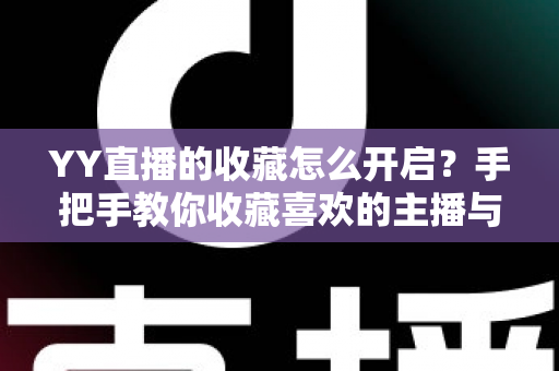 YY直播的收藏怎么开启?手把手教你收藏喜欢的主播与精彩直播内容 YY直播的收藏怎么开启?手把手教你收藏喜欢的主播与精彩直播内容