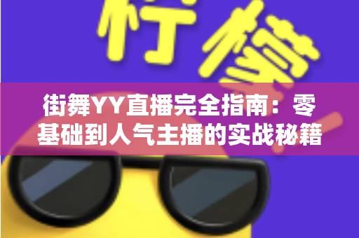 街舞YY直播完全指南:零基础到人气主播的实战秘籍 街舞YY直播完全指南:零基础到人气主播的实战秘籍