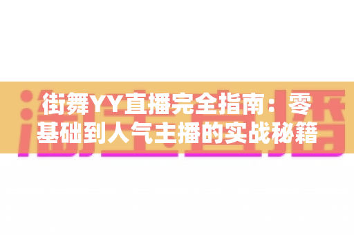 街舞YY直播完全指南：零基础到人气主播的实战秘籍