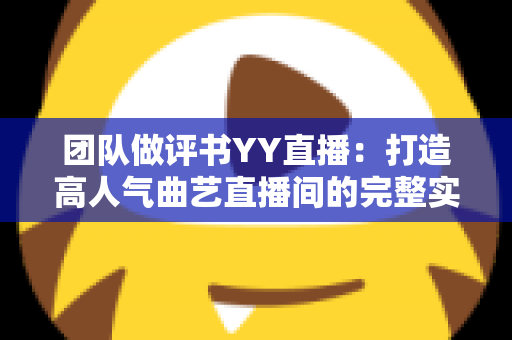 团队做评书YY直播：打造高人气曲艺直播间的完整实战指南