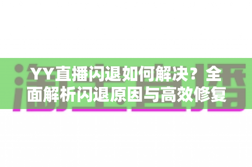 YY直播闪退如何解决？全面解析闪退原因与高效修复方案大全