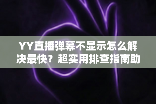 YY直播弹幕不显示怎么解决最快?超实用排查指南助你秒速恢复弹幕互动 YY直播弹幕不显示怎么解决最快?超实用排查指南助你秒速恢复弹幕互动