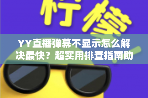 YY直播弹幕不显示怎么解决最快?超实用排查指南助你秒速恢复弹幕互动 YY直播弹幕不显示怎么解决最快?超实用排查指南助你秒速恢复弹幕互动
