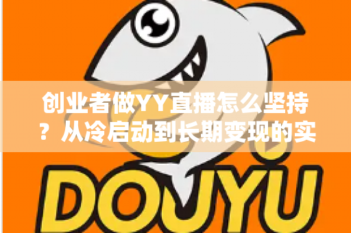 创业者做YY直播怎么坚持？从冷启动到长期变现的实战生存指南