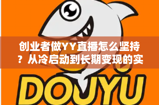 创业者做YY直播怎么坚持？从冷启动到长期变现的实战生存指南