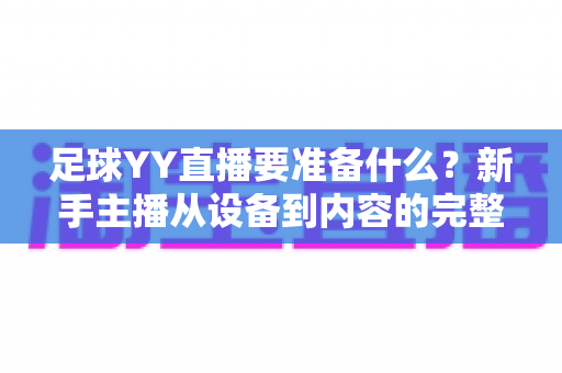 足球YY直播要准备什么？新手主播从设备到内容的完整开播指南