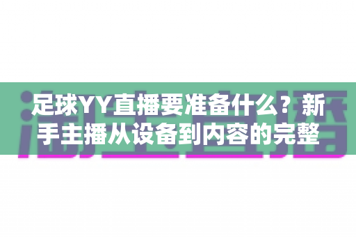 足球YY直播要准备什么？新手主播从设备到内容的完整开播指南